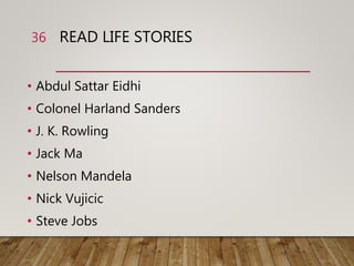 READ LIFE STORIES
• Abdul Sattar Eidhi
• Colonel Harland Sanders
• J. K. Rowling
• Jack Ma
• Nelson Mandela
• Nick Vujicic
• Steve Jobs
36
 