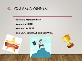 YOU ARE A WINNER!
• You have Motivated self
• You are a HERO
• You are the BEST
• You CAN, you HAVE and you WILL!
41
 
