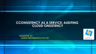 CCONSISTENCY AS A SERVICE: AUDITING 
CLOUD ONSISTENCY 
PRESENTED BY: 
LANSA INFORMATICS PVT LTD 
 