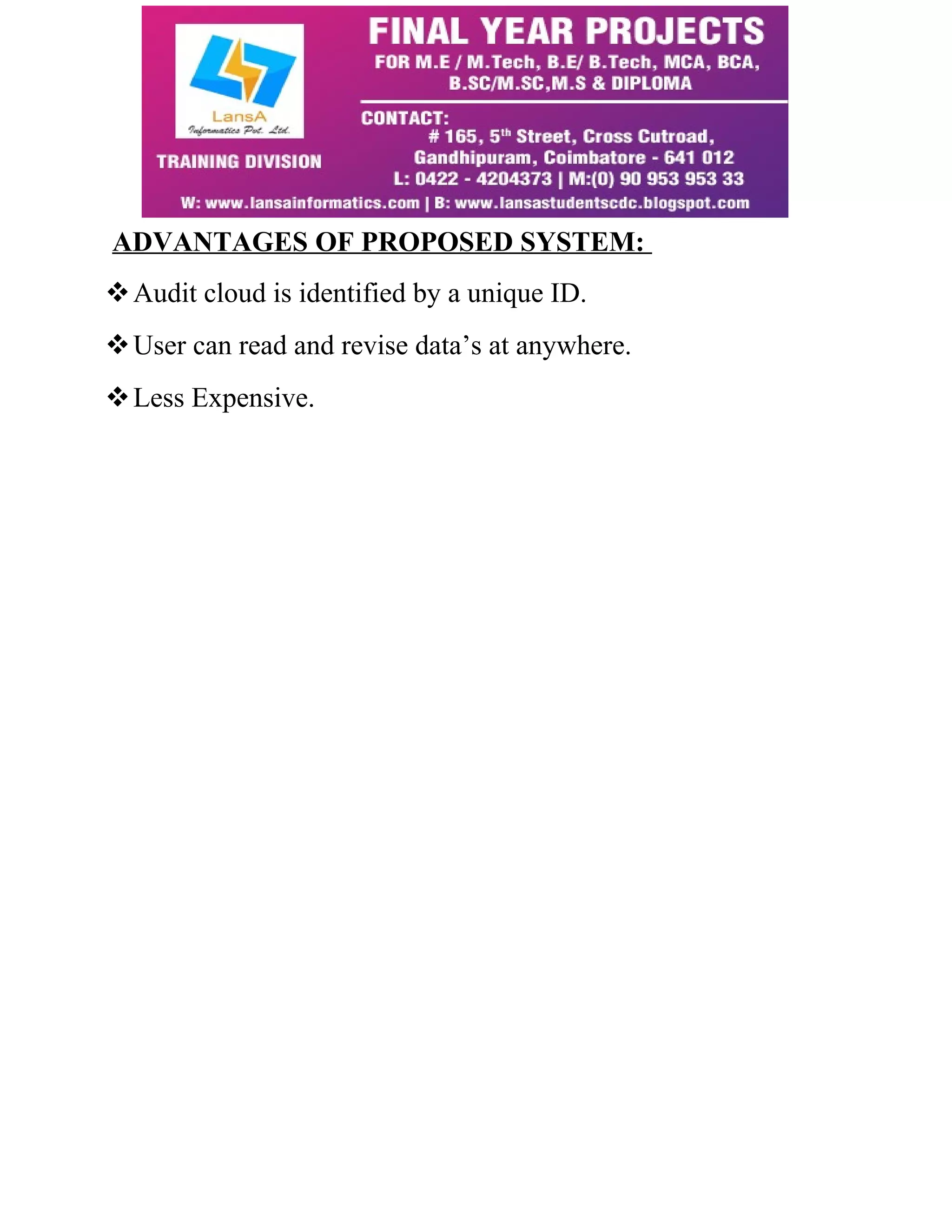 ADVANTAGES OF PROPOSED SYSTEM: 
Audit cloud is identified by a unique ID. 
User can read and revise data’s at anywhere. 
Less Expensive. 
 