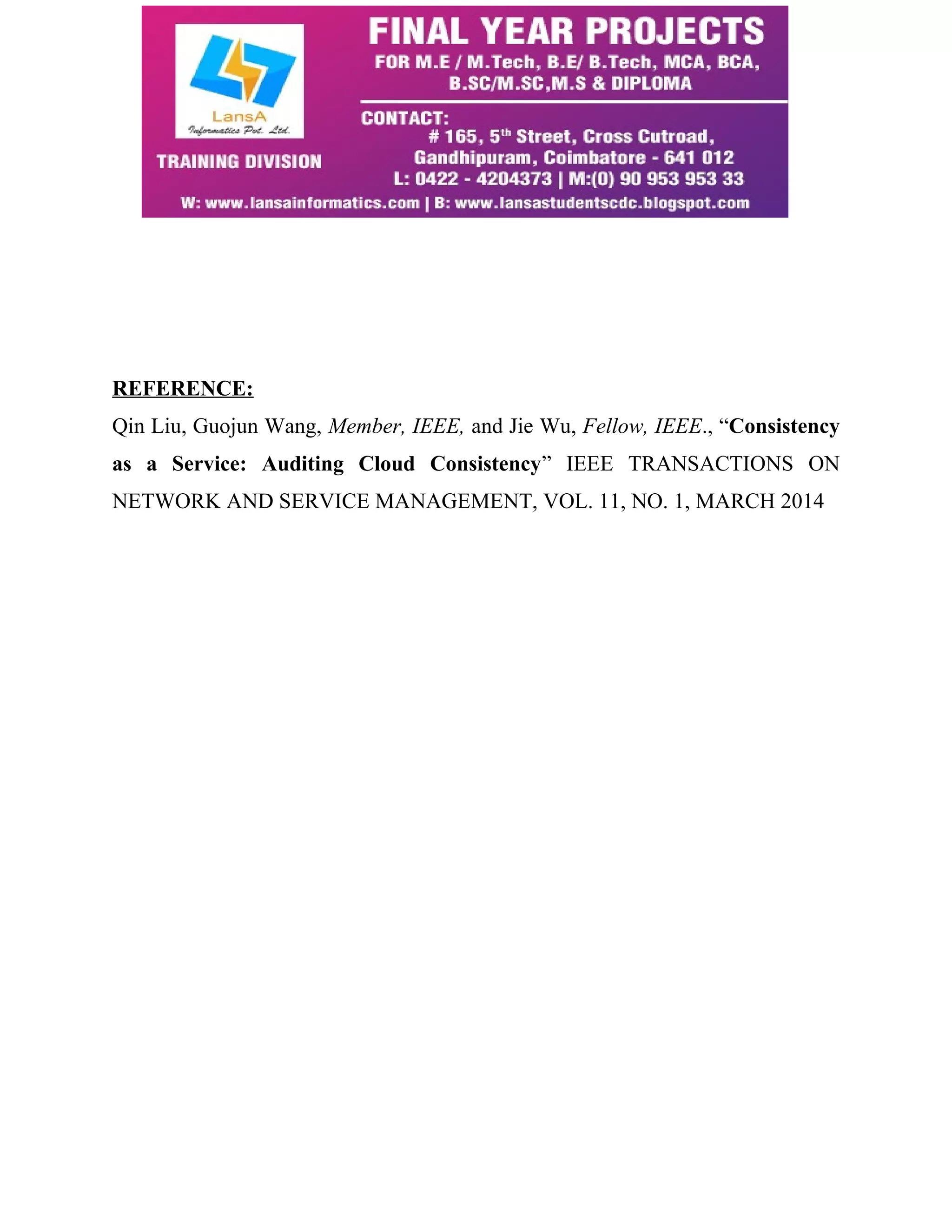 REFERENCE: 
Qin Liu, Guojun Wang, Member, IEEE, and Jie Wu, Fellow, IEEE., “Consistency 
as a Service: Auditing Cloud Consistency” IEEE TRANSACTIONS ON 
NETWORK AND SERVICE MANAGEMENT, VOL. 11, NO. 1, MARCH 2014 
