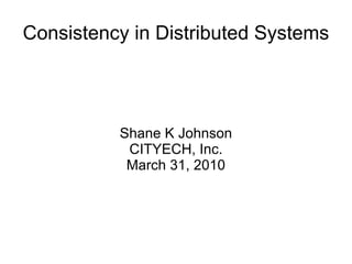 Consistency in Distributed Systems Shane K Johnson CITYECH, Inc. March 31, 2010 