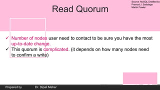 Source: NoSQL Distilled by
Pramod J. Sadalage
Martin Fowler
Prepared by Dr. Dipali Meher
Read Quorum
 Number of nodes user need to contact to be sure you have the most
up-to-date change.
 This quorum is complicated. (it depends on how many nodes need
to confirm a write)
 
