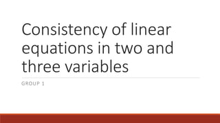 Consistency of linear
equations in two and
three variables
GROUP 1
 