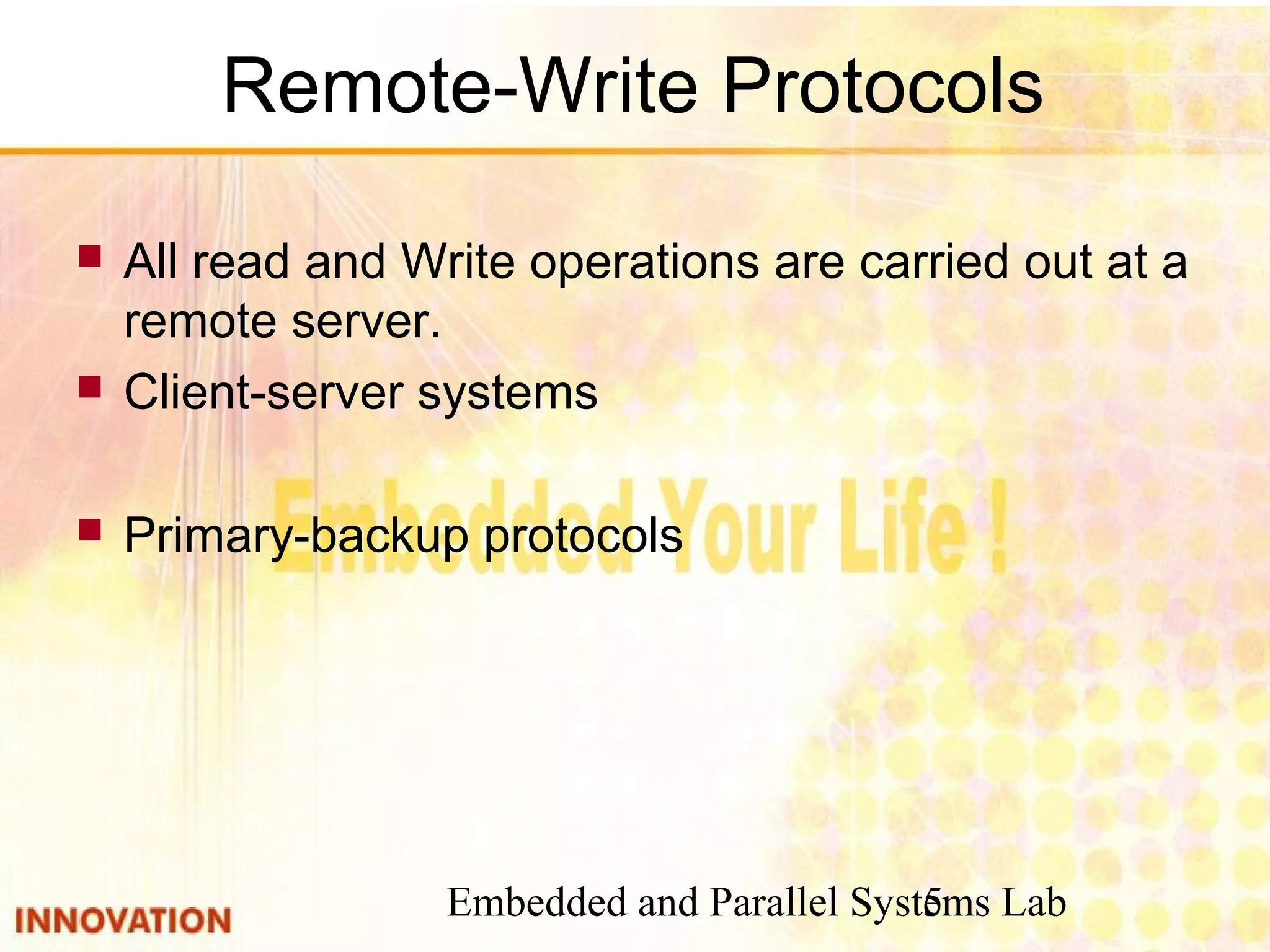 Embedded and Parallel Systems Lab5
Remote-Write Protocols
 All read and Write operations are carried out at a
remote server.
 Client-server systems
 Primary-backup protocols
 