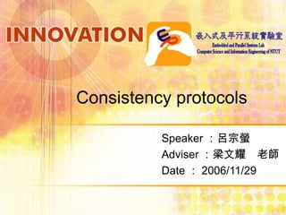 Consistency protocols
Speaker ：呂宗螢
Adviser ：梁文耀　老師
Date ： 2006/11/29
 