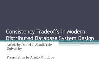 Consistency Tradeoffs in Modern
Distributed Database System Design
Article by Daniel J. Abadi, Yale
University

Presentation by Arinto Murdopo
 