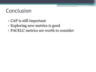 Conclusion
• CAP is still important
• Exploring new metrics is good
• PACELC metrics are worth to consider
 