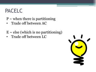 PACELC
P ~ when there is partitioning
• Trade off between AC

E ~ else (which is no partitioning)
• Trade off between LC
 