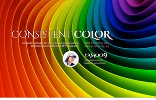 CoNsisTent COLOR
computer software for use in producing accurate &
consistent color in the field of Web viewing
일관된 컬러 디자인을 위해서
우리가 알아두어야 하는 것들.
yAMOO9
yamoo9@naver.com
facebook.com/yamoo9
1
 