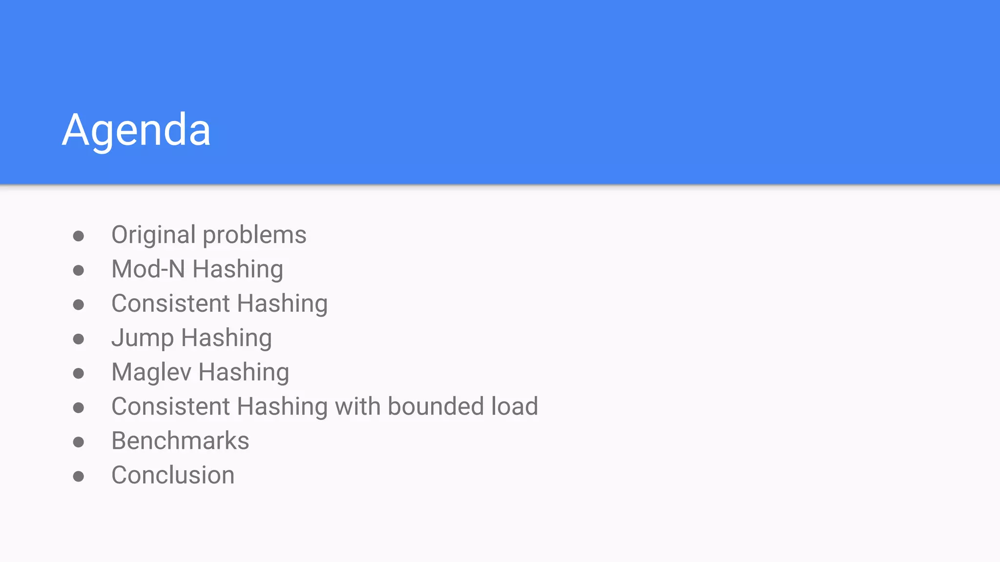 Agenda
● Original problems
● Mod-N Hashing
● Consistent Hashing
● Jump Hashing
● Maglev Hashing
● Consistent Hashing with bounded load
● Benchmarks
● Conclusion
 