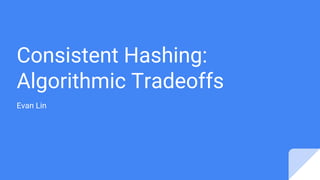 Consistent Hashing:
Algorithmic Tradeoffs
Evan Lin
 