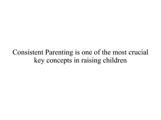 Consistent Parenting is one of the most crucial
key concepts in raising children
 