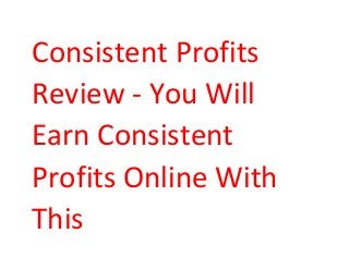 Consistent Profits
Review - You Will
Earn Consistent
Profits Online With
This

 