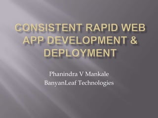 Consistent Rapid Web App Development & Deployment Phanindra V Mankale BanyanLeaf Technologies 