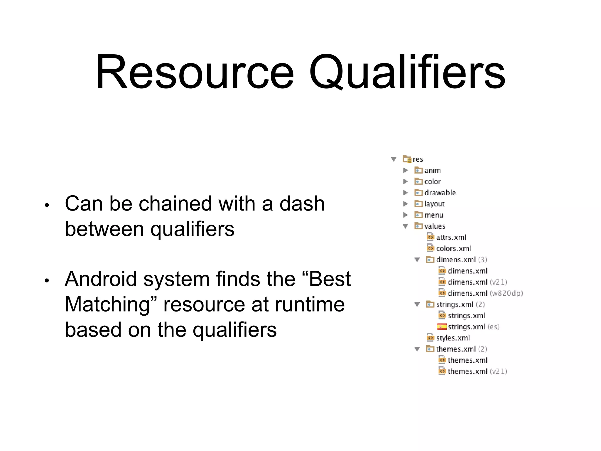 Resource Qualifiers
• Can be chained with a dash
between qualifiers
• Android system finds the “Best
Matching” resource at runtime
based on the qualifiers
 