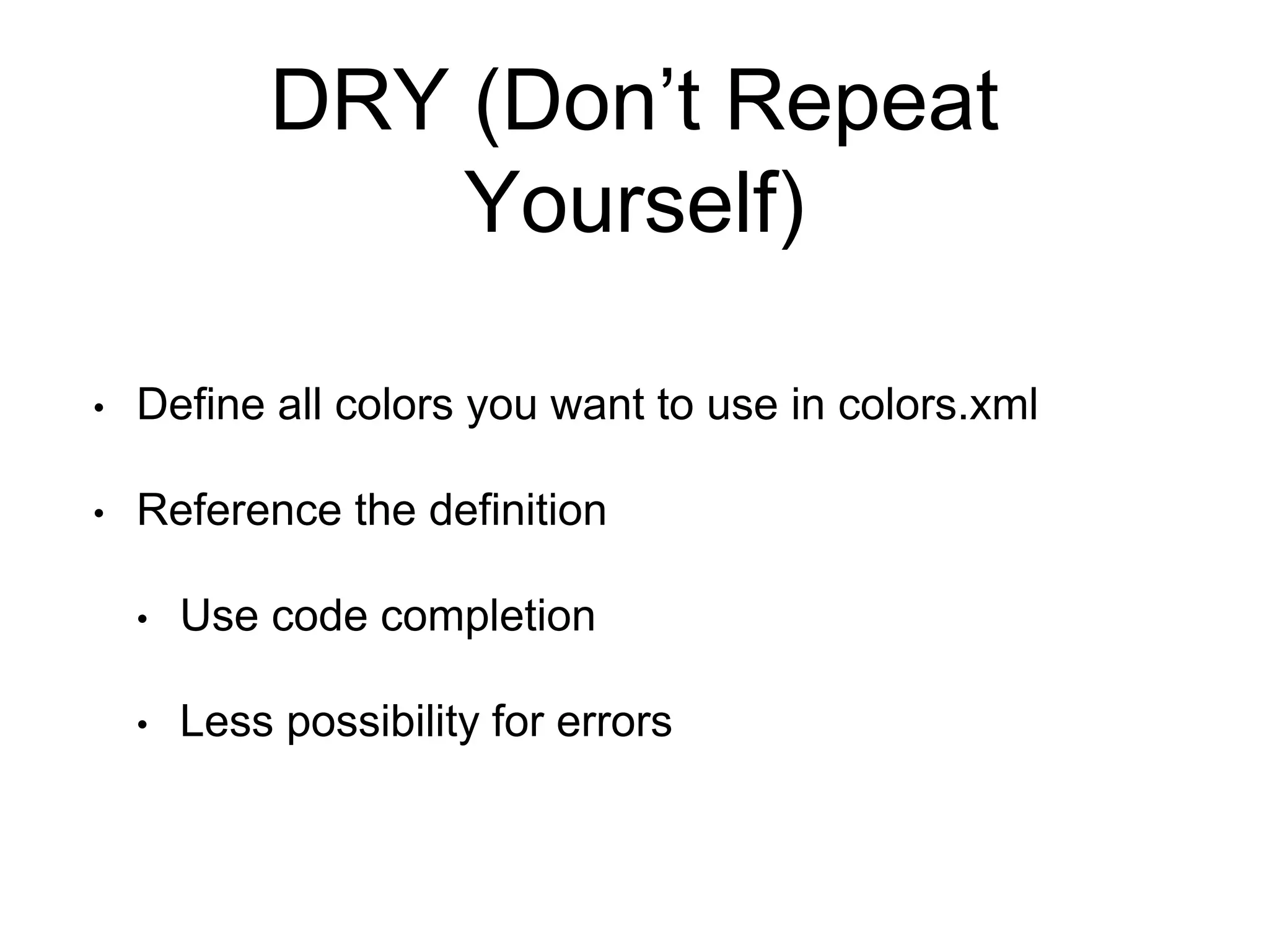 DRY (Don’t Repeat
Yourself)
• Define all colors you want to use in colors.xml
• Reference the definition
• Use code completion
• Less possibility for errors
 