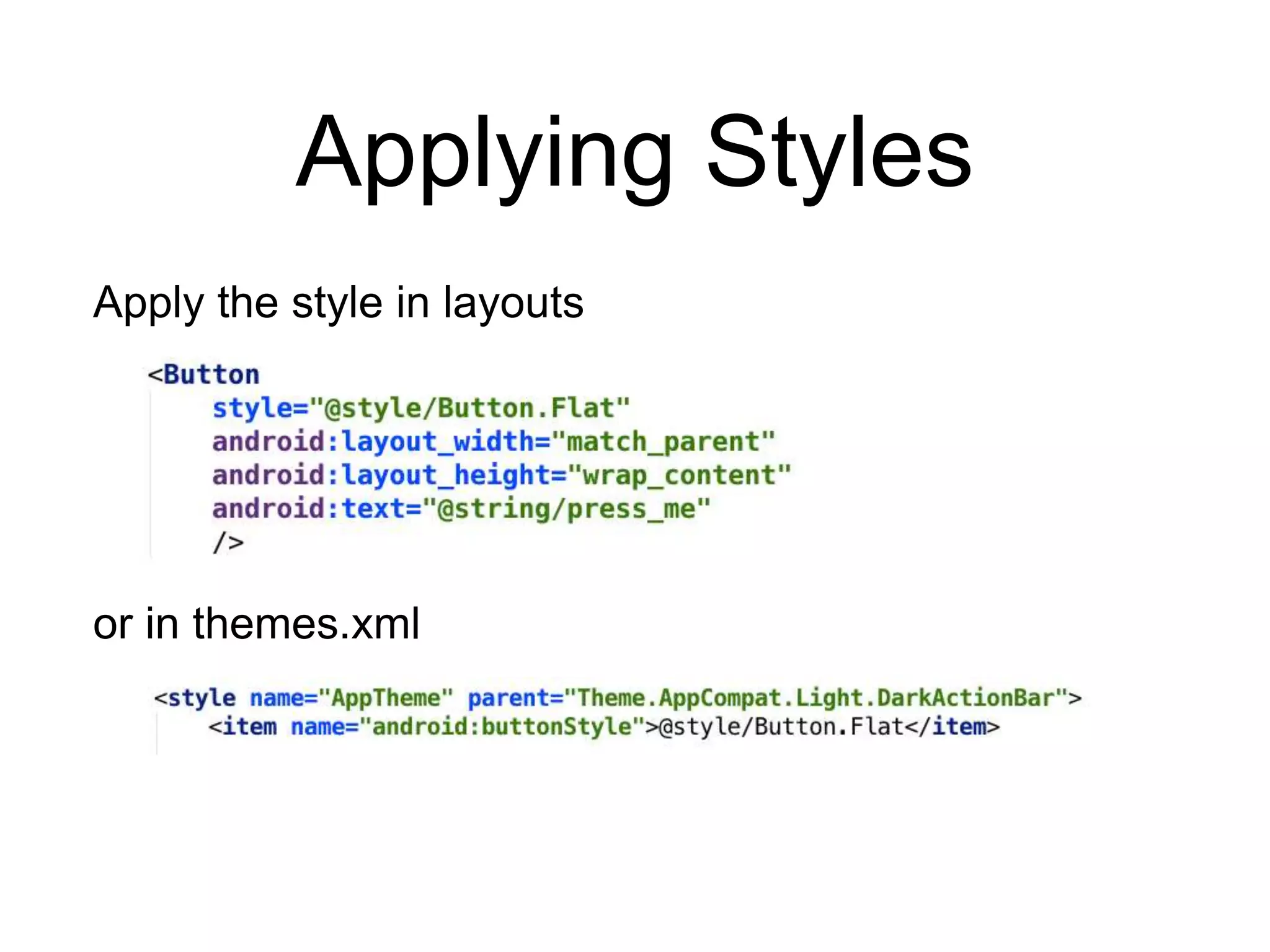 Applying Styles
Apply the style in layouts
or in themes.xml
 