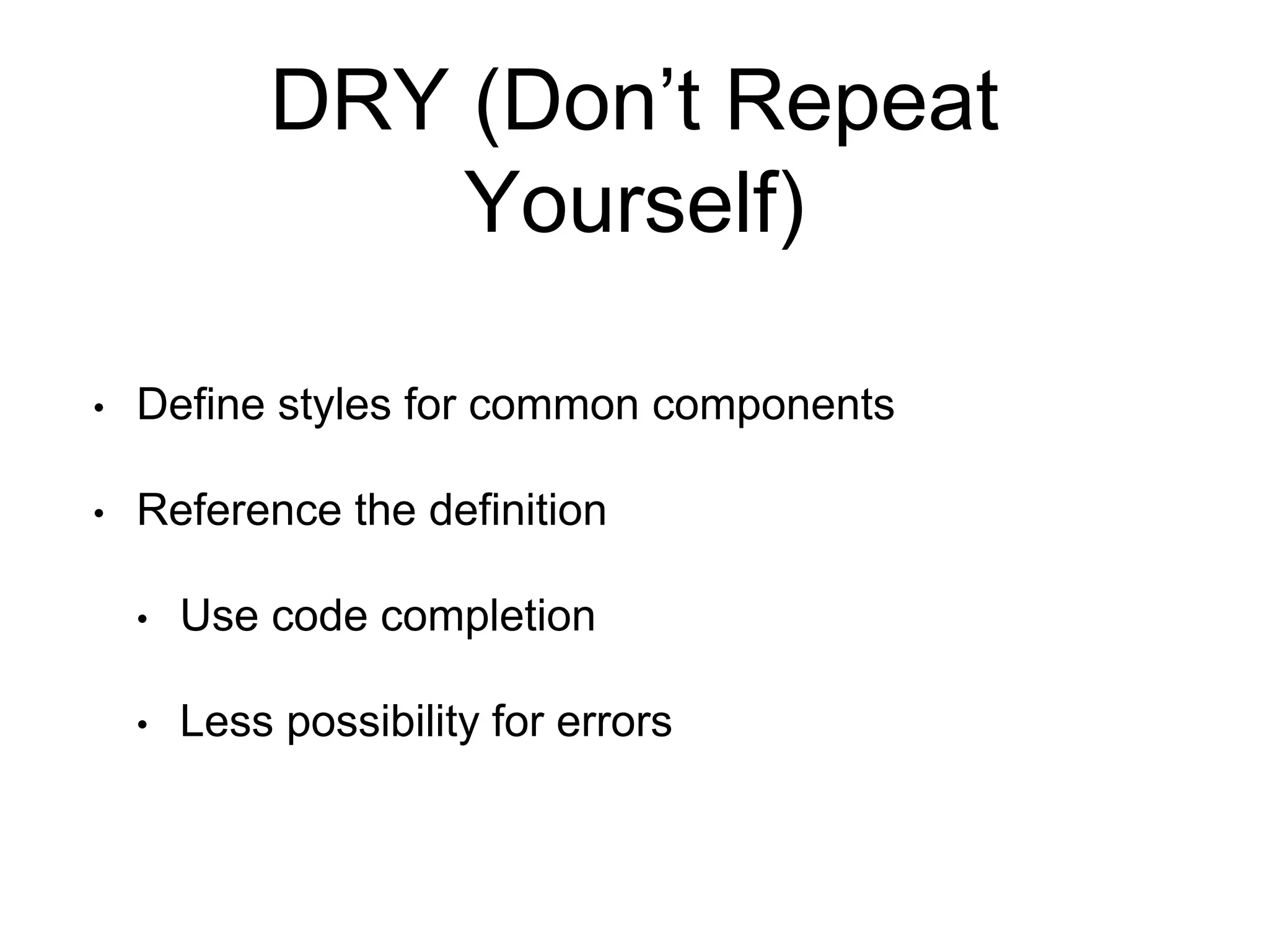 DRY (Don’t Repeat
Yourself)
• Define styles for common components
• Reference the definition
• Use code completion
• Less possibility for errors
 