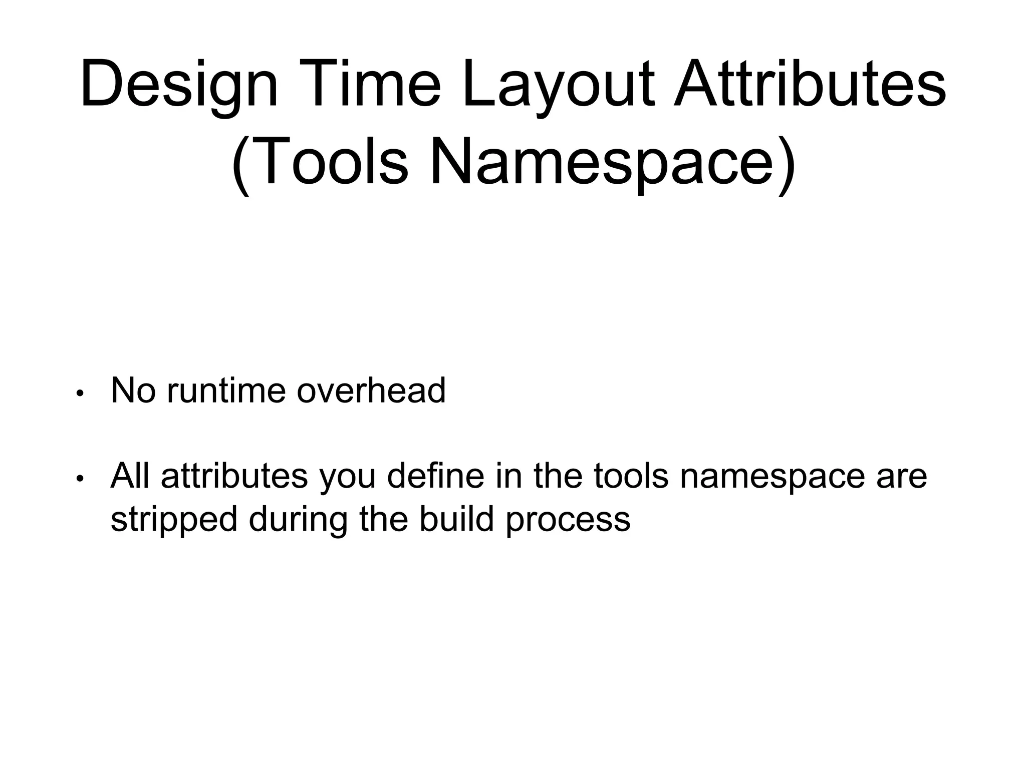 Design Time Layout Attributes
(Tools Namespace)
• No runtime overhead
• All attributes you define in the tools namespace are
stripped during the build process
 