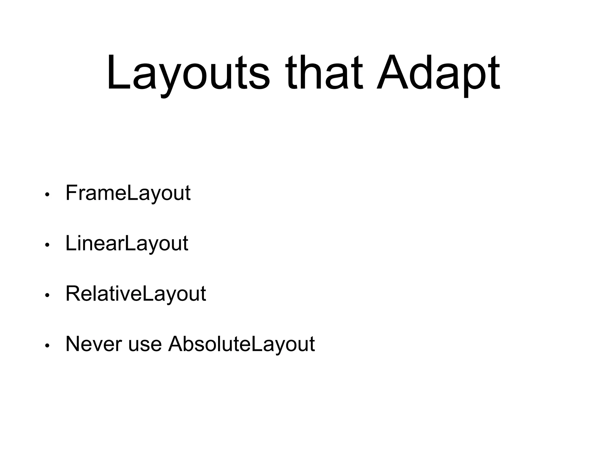 Layouts that Adapt
• FrameLayout
• LinearLayout
• RelativeLayout
• Never use AbsoluteLayout
 