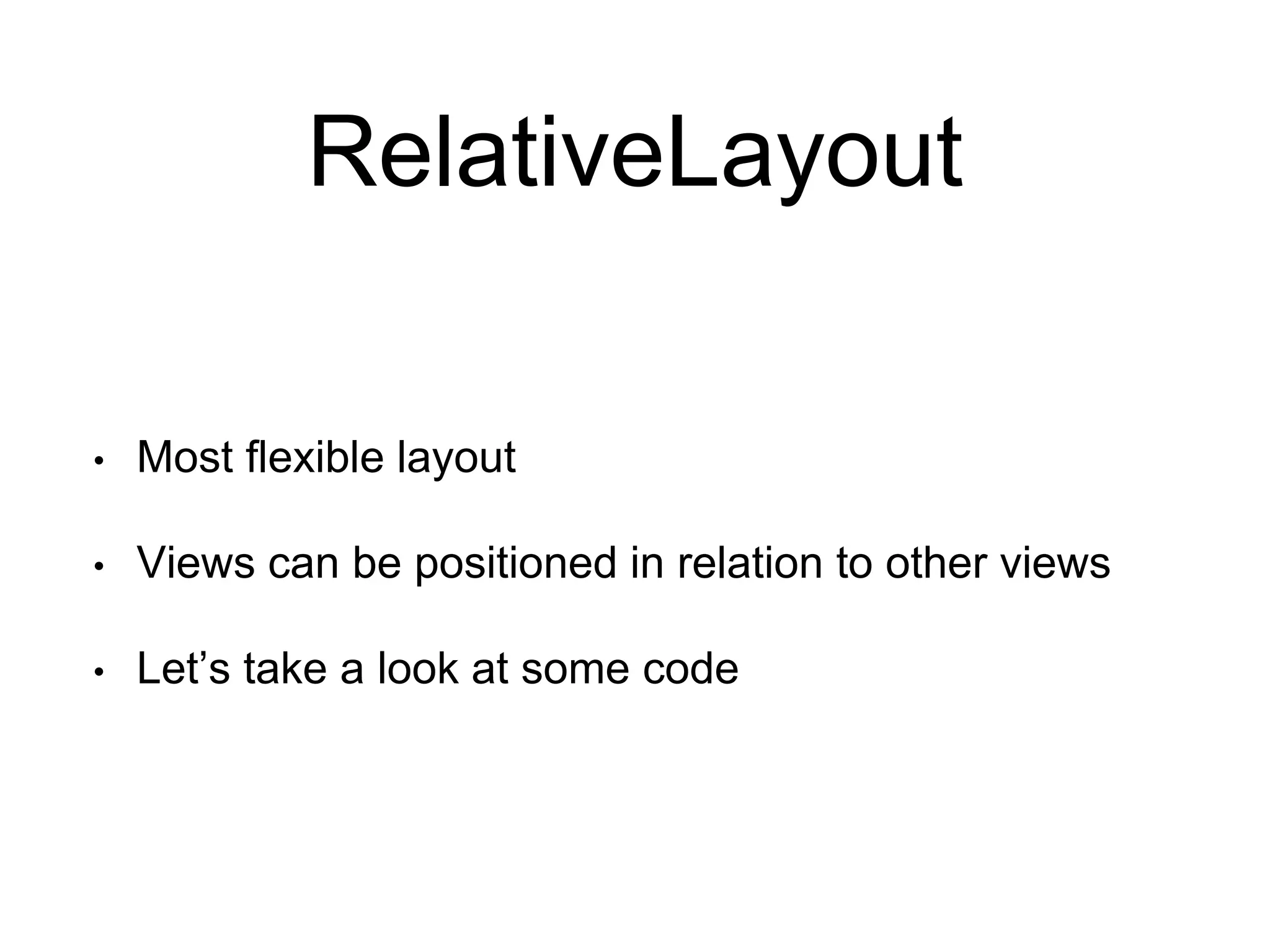 RelativeLayout
• Most flexible layout
• Views can be positioned in relation to other views
• Let’s take a look at some code
 