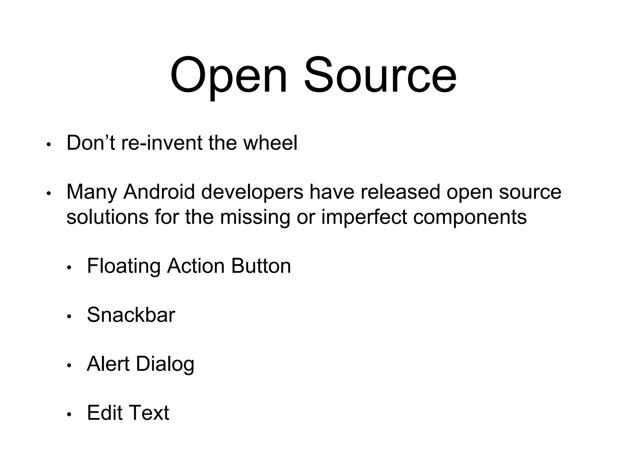 Open Source
• Don’t re-invent the wheel
• Many Android developers have released open source
solutions for the missing or imperfect components
• Floating Action Button
• Snackbar
• Alert Dialog
• Edit Text
 
