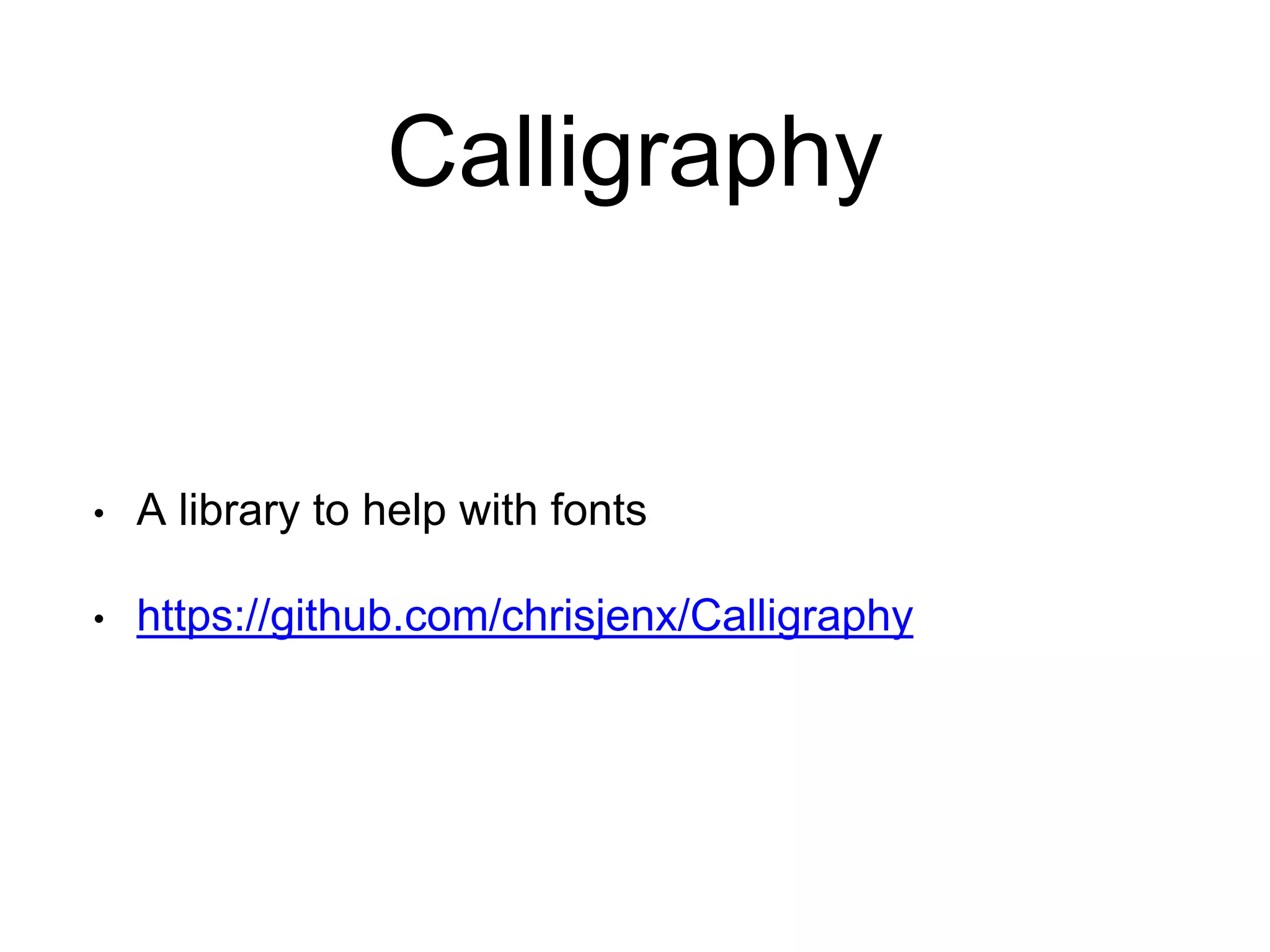 Calligraphy
• A library to help with fonts
• https://github.com/chrisjenx/Calligraphy
 