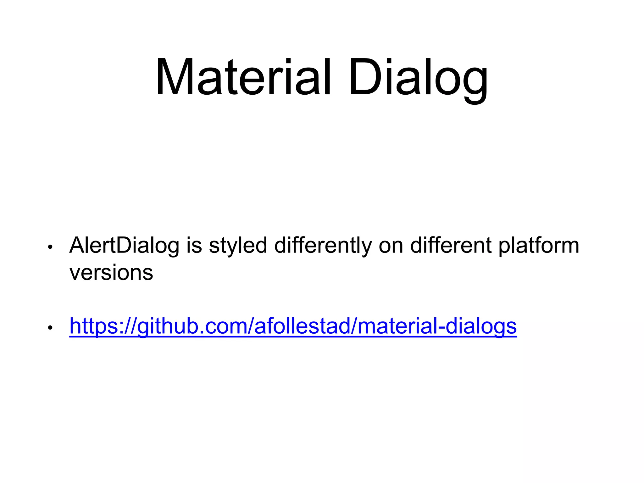 Material Dialog
• AlertDialog is styled differently on different platform
versions
• https://github.com/afollestad/material-dialogs
 