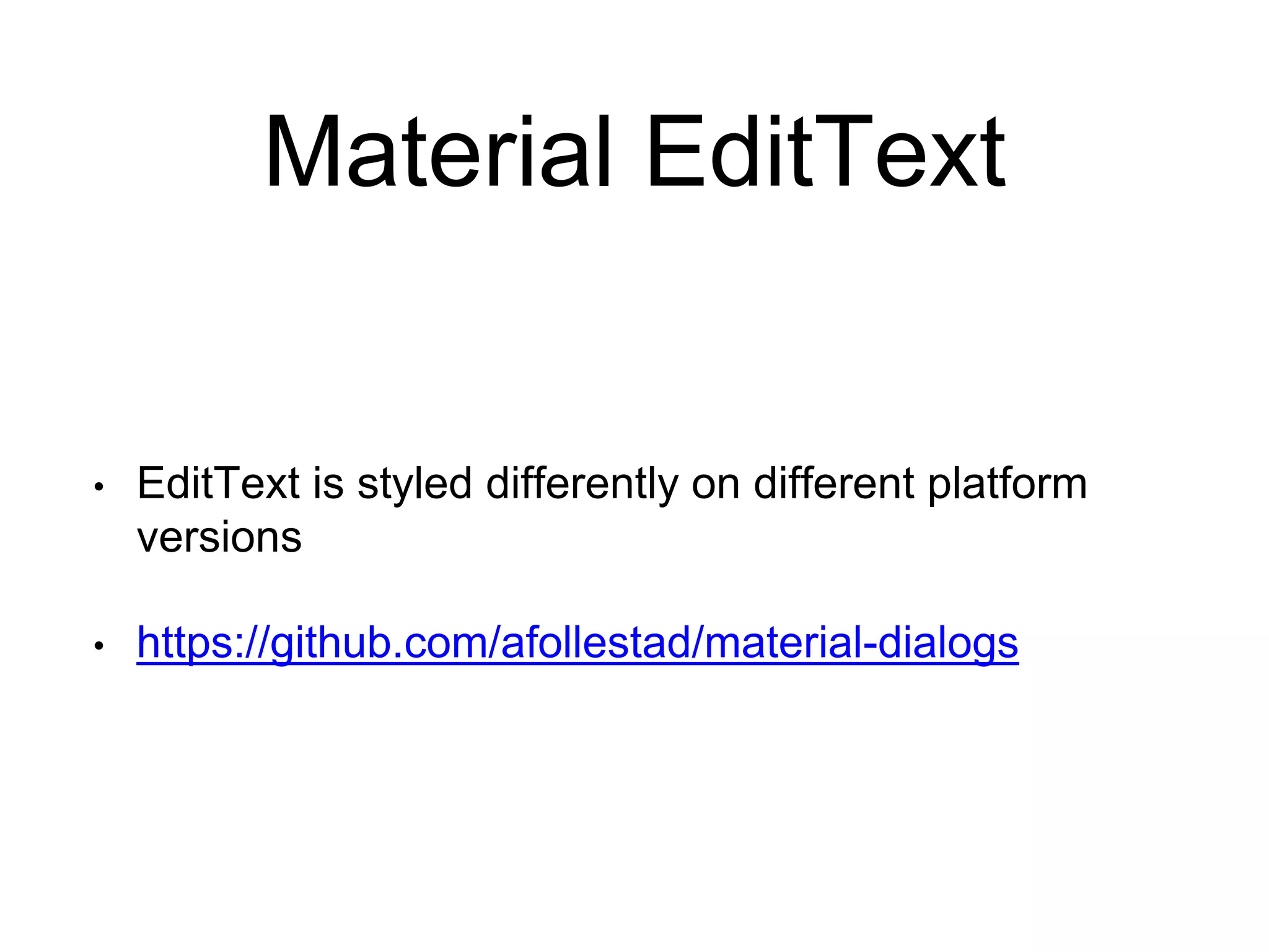 Material EditText
• EditText is styled differently on different platform
versions
• https://github.com/afollestad/material-dialogs
 