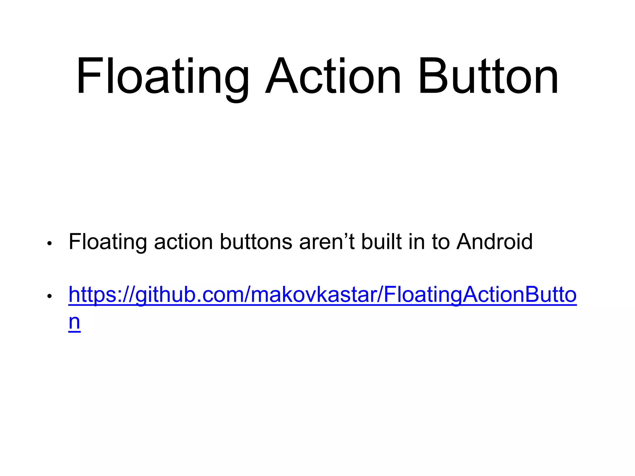 Floating Action Button
• Floating action buttons aren’t built in to Android
• https://github.com/makovkastar/FloatingActionButto
n
 