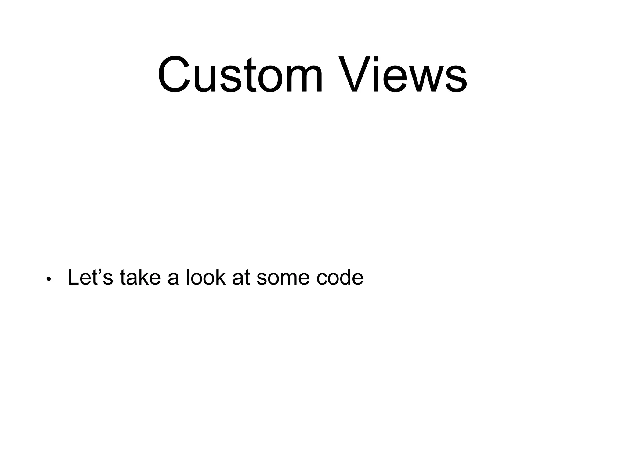 Custom Views
• Let’s take a look at some code
 