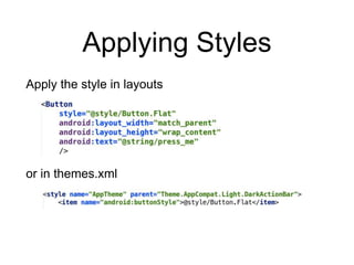 Applying Styles
Apply the style in layouts
or in themes.xml
 