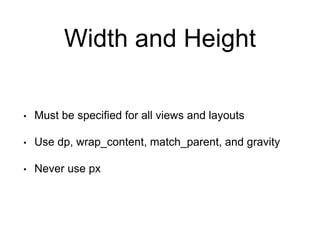 Width and Height
• Must be specified for all views and layouts
• Use dp, wrap_content, match_parent, and gravity
• Never use px
 