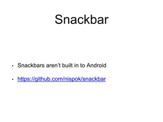Snackbar
• Snackbars aren’t built in to Android
• https://github.com/nispok/snackbar
 