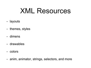 XML Resources
• layouts
• themes, styles
• dimens
• drawables
• colors
• anim, animator, strings, selectors, and more
 