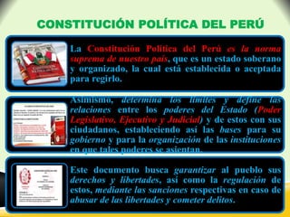 La Constitución Política del Perú es la norma
suprema de nuestro país, que es un estado soberano
y organizado, la cual est...
