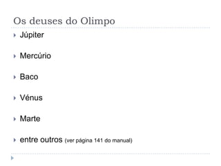 Os deuses do Olimpo
   Júpiter

   Mercúrio

   Baco

   Vénus

   Marte

   entre outros (ver página 141 do manual)
 