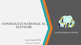 CONSILIULUI NAȚIONAL AL
       ELEVILOR
                                      Consiliul Național al Elevilor


            Andrei- Bogdan PETRE

            - Președinte CNE 2012 -
 