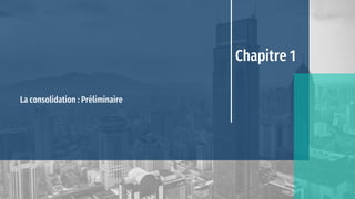 Chapitre 1
La consolidation : Préliminaire
 