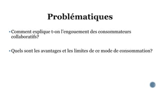 Comment explique t-on l’engouement des consommateurs
collaboratifs?
Quels sont les avantages et les limites de ce mode de consommation?
 