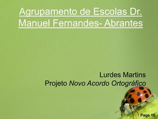 Agrupamento de Escolas Dr.
Manuel Fernandes- Abrantes




                     Lurdes Martins
     Projeto Novo Acordo Ortográfico


         Free Powerpoint Templates
                                     Page 16
 