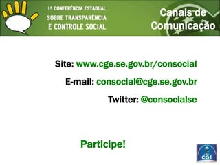Canais de
                      Comunicação


Site: www.cge.se.gov.br/consocial
  E-mail: consocial@cge.se.gov.br
            Twitter: @consocialse



     Participe!
 