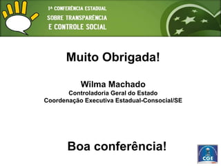 Muito Obrigada!

           Wilma Machado
       Controladoria Geral do Estado
Coordenação Executiva Estadual-Consocial/SE




       Boa conferência!
 