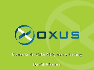 Consola de CakePHP, uso y testing David Riveros 