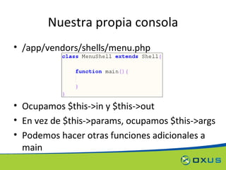 Nuestra propia consola /app/vendors/shells/menu.php Ocupamos $this->in y $this->out En vez de $this->params, ocupamos $this->args Podemos hacer otras funciones adicionales a main 