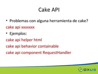 Cake API Problemas con alguna herramienta de cake? cake api xxxxxxx Ejemplos: cake api helper html cake api behavior containable cake api component RequestHandler 