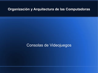 Organización y Arquitectura de las Computadoras Consolas de Videojuegos 