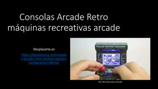 Consolas Arcade Retro
máquinas recreativas arcade
Desplazarte.es
https://desplazarse.es/consola
s-arcade-retro-analisis-opinion-
comparacion-oferta/
ITAL Mini Recreativa Arcade
 