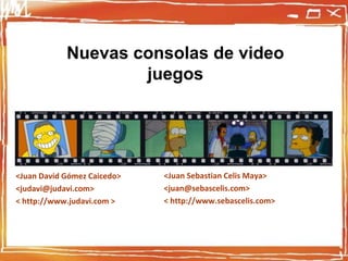 Nuevas consolas de video juegos <Juan Sebastian Celis Maya> <juan@sebascelis.com> < http://www.sebascelis.com> <Juan David Gómez Caicedo> <judavi@judavi.com> < http://www.judavi.com > 